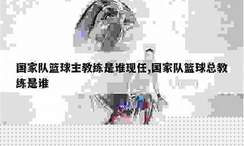 国家篮球队总教练是谁-国家队篮球总教练吴